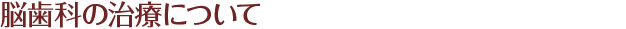 脳歯科の治療について