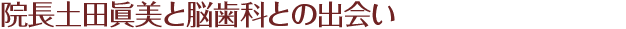 院長土田眞美と脳歯科との出会い
