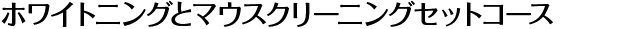 ホワイトニングとマウスクリーニングセットコース