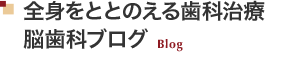 全身をととのえる歯科治療～脳歯科ブログ