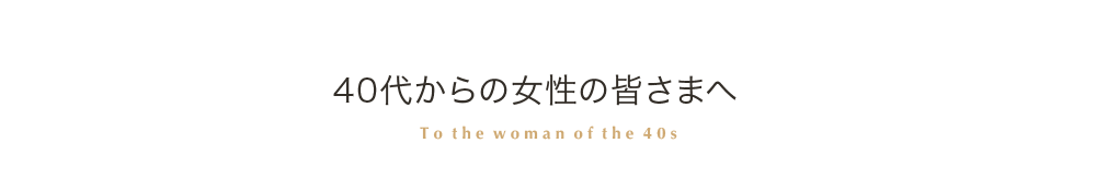 40代からの女性の皆さまへ